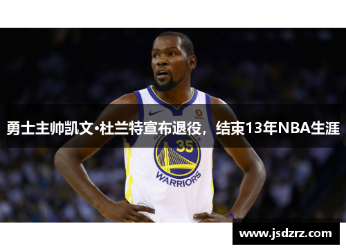 勇士主帅凯文·杜兰特宣布退役，结束13年NBA生涯